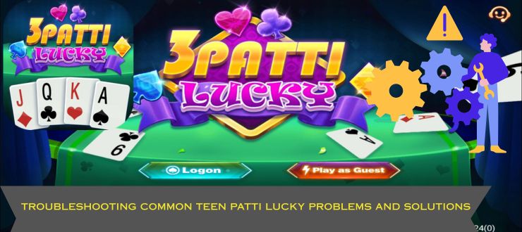 Troubleshooting Common Teen Patti Lucky Problems and Solutions